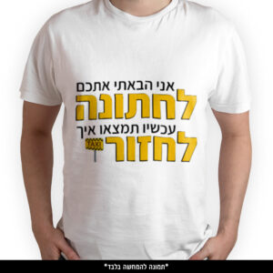 חולצה מודפסת - אני הבאתי אתכם לחתונה עכשיו תמצאו איך לחזור