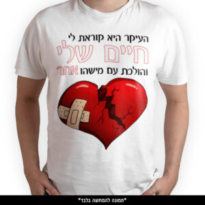 חולצה מודפסת - העיקר היא קוראת לי חיים שלי והולכת עם מישהו אחר