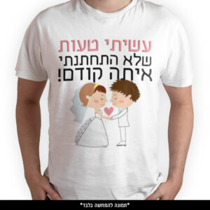 חולצה מודפסת - עשיתי טעות שלא התחתנתי איתה קודם