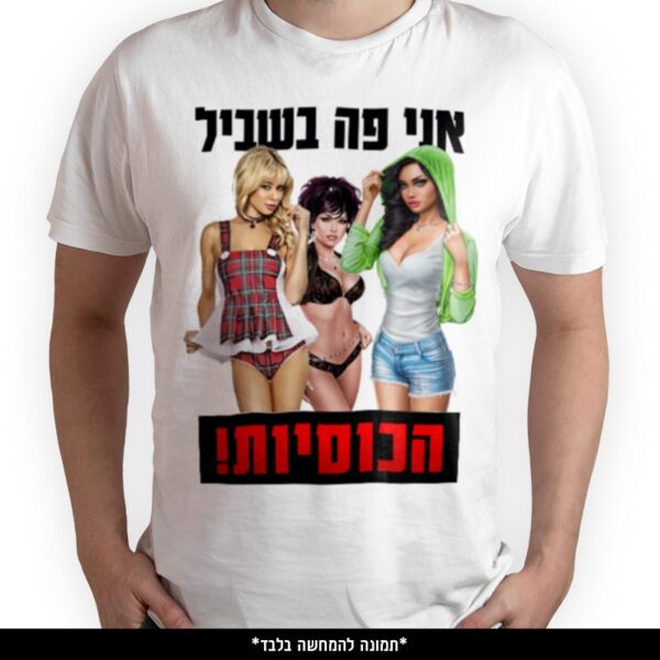 חולצה מודפסת - אני פה בשביל הכוסיות