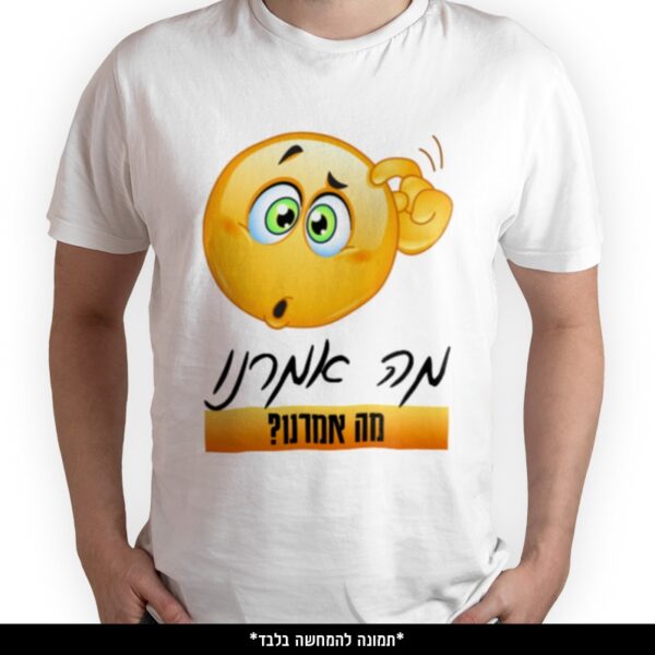 חולצה מודפסת - מה אמרנו מה אמרנו